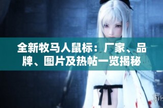 全新牧马人鼠标：厂家、品牌、图片及热帖一览揭秘