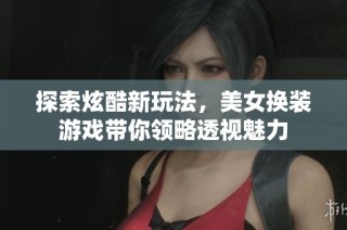 探索炫酷新玩法，美女换装游戏带你领略透视魅力