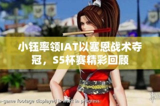 小钰率领IAT以塞恩战术夺冠，S5杯赛精彩回顾