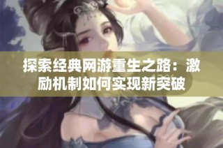 探索经典网游重生之路：激励机制如何实现新突破