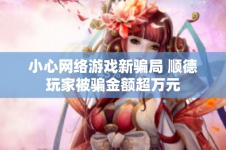 小心网络游戏新骗局 顺德玩家被骗金额超万元