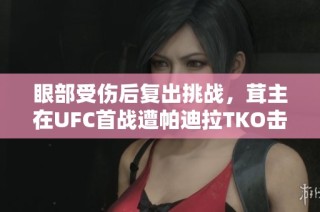眼部受伤后复出挑战，茸主在UFC首战遭帕迪拉TKO击败