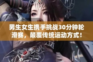 男生女生携手挑战30分钟轮滑赛，颠覆传统运动方式！