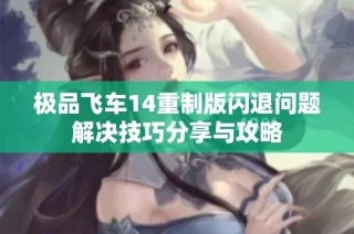 极品飞车14重制版闪退问题解决技巧分享与攻略