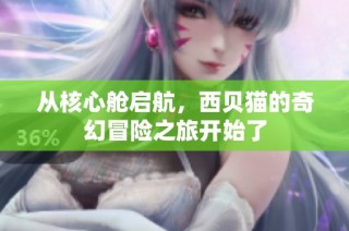 从核心舱启航，西贝猫的奇幻冒险之旅开始了