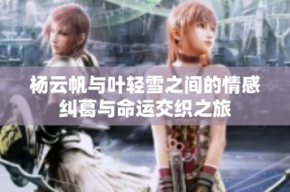 杨云帆与叶轻雪之间的情感纠葛与命运交织之旅