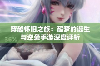 穿越怀旧之旅：超梦的诞生与逆袭手游深度评析