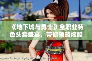 《地下城与勇士》全职业特色头套盛宴，带你领略炫酷新风尚