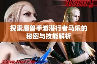 探索魔兽手游潜行者马乐的秘密与技能解析