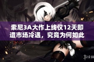 索尼3A大作上线仅12天即遭市场冷遇，究竟为何如此惨淡