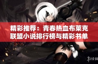 精彩推荐：青春热血布莱克联盟小说排行榜与精彩书单
