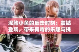 泥鳍小鱼的反击时刻：震撼登场，带来有毒的乐趣与挑战