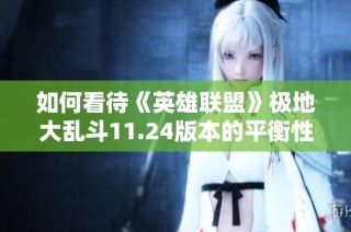 如何看待《英雄联盟》极地大乱斗11.24版本的平衡性调整分析