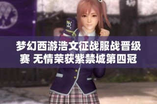 梦幻西游浩文征战服战晋级赛 无情荣获紫禁城第四冠荣耀之路