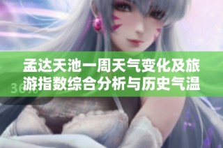 孟达天池一周天气变化及旅游指数综合分析与历史气温对比
