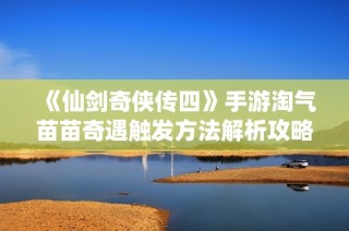 《仙剑奇侠传四》手游淘气苗苗奇遇触发方法解析攻略