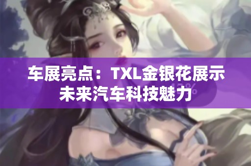 车展亮点：TXL金银花展示未来汽车科技魅力