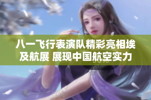 八一飞行表演队精彩亮相埃及航展 展现中国航空实力