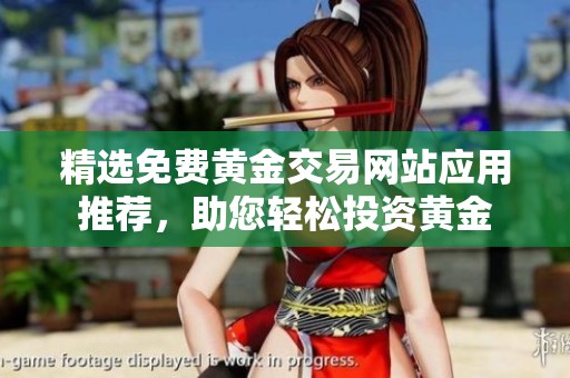 精选免费黄金交易网站应用推荐，助您轻松投资黄金