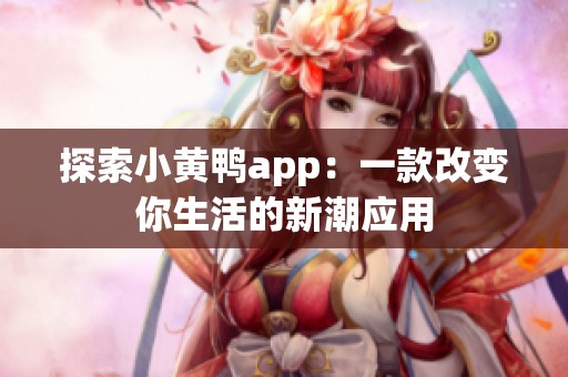 探索小黄鸭app：一款改变你生活的新潮应用