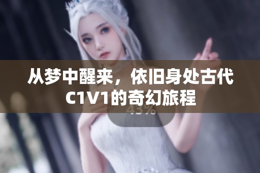 从梦中醒来，依旧身处古代C1V1的奇幻旅程